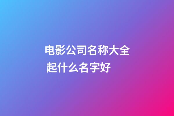 电影公司名称大全 起什么名字好-第1张-公司起名-玄机派